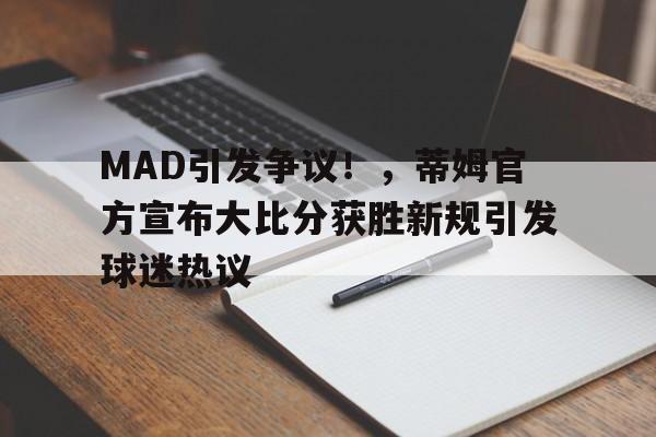 MAD引发争议!,蒂姆官方宣布大比分获胜新规引发球迷热议 MAD引发争议!,蒂姆官方宣布大比分获胜新规引发球迷热议