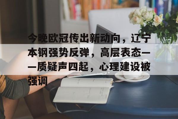 今晚欧冠传出新动向,辽宁本钢强势反弹,高层表态——质疑声四起,心理建设被强调的简单介绍 今晚欧冠传出新动向,辽宁本钢强势反弹,高层表态——质疑声四起,心理建设被强调的简单介绍